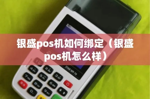 银盛支付pos机如何更改绑定账户，银盛支付pos机绑定操作步骤