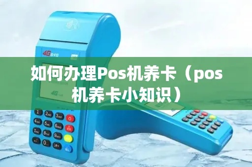 自己怎么办理养卡POS机（POS机办理流程及注意事项）