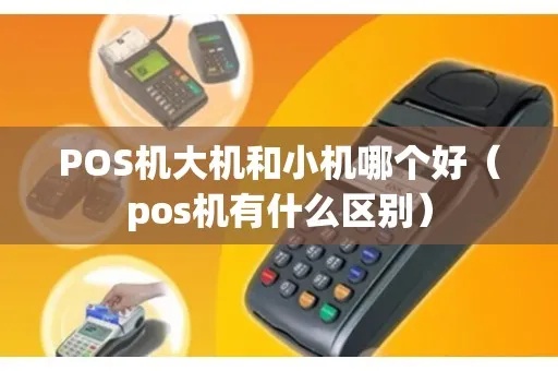 POS机如何区分大机小机，POS机型号对比及选购指南