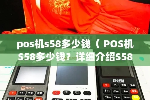 s58pos机性能如何, s58pos机使用体验分享