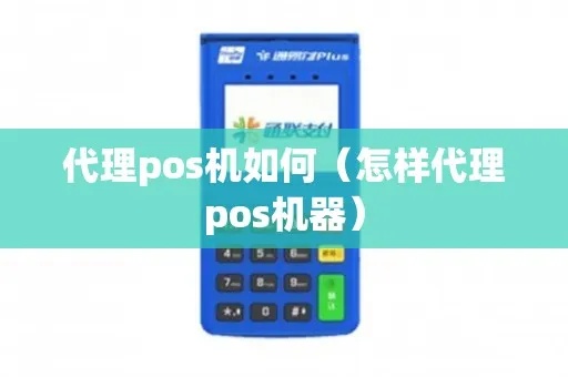 pos机代理怎么样（选择pos机代理需要考虑的因素）