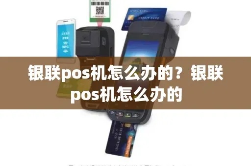 怎么办银联pos机（银联pos机使用指南）