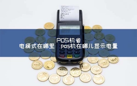 POS机省电模式设置方法，POS机节能技巧分享