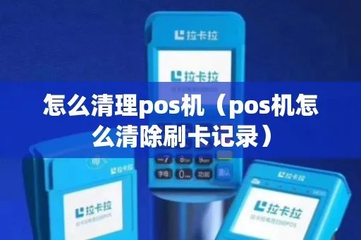 POS机怎么清除（POS机清理维护指南）