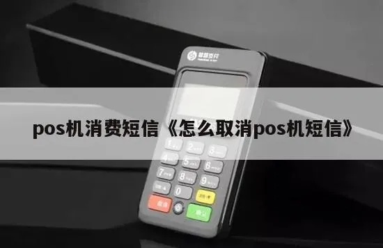 收到POS机短信如何取消订阅，POS机短信退订操作步骤