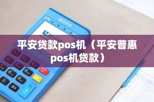 平安POS机贷款怎么样（POS机贷款申请流程及条件解析）