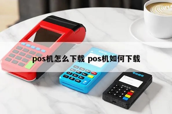 POS机下载步骤详解，POS机软件下载方法分享