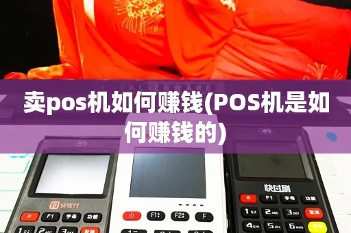 卖pos机怎么赚钱吗（开设pos机业务的赚钱技巧）