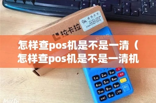 怎么看pos机是不是一清机（判断pos机是否需要清洗维护）