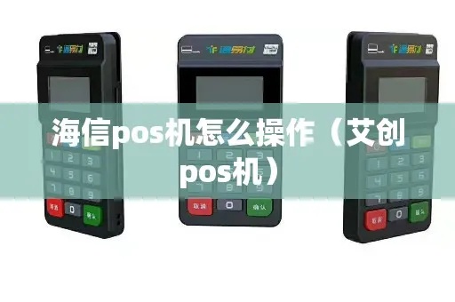 海信pos机怎么使用（海信pos机操作指南）