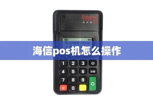 海信pos机怎么使用（海信pos机操作指南）