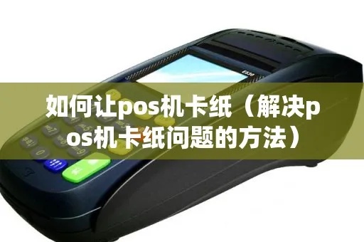 POS机卡纸故障解决方法大全，POS机卡纸卡住怎么办？