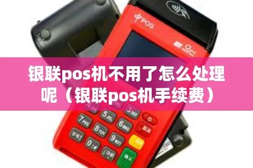 银联POS机不用了怎么办（处理闲置POS机的方法）