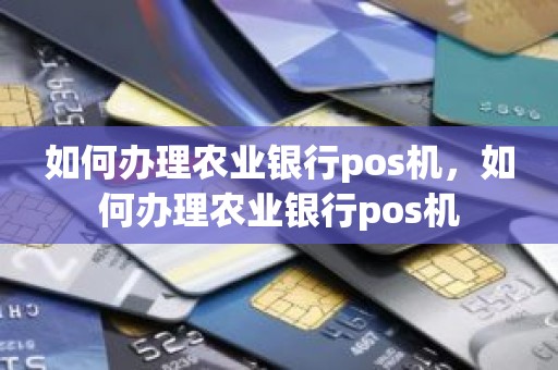 怎么办理农业银行POS机？