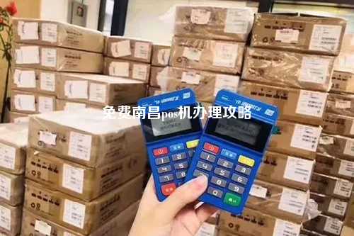 南昌 POS 机办理中心，一站式解决您的支付需求