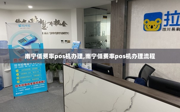 南宁 POS 机办理全攻略，哪里办理最便捷、手续费最低？