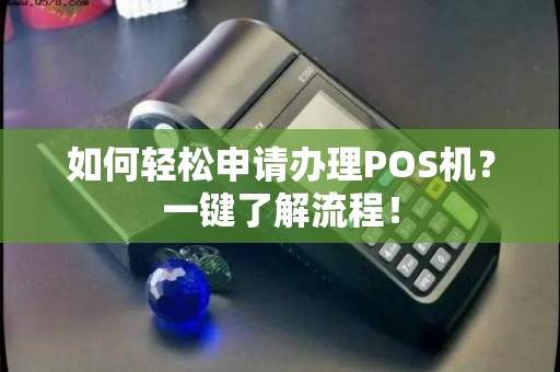 探究篇小POS机申请办理全攻略，一文带你了解如何轻松获得小pos机