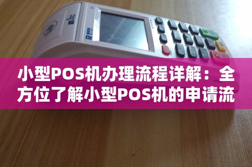 探究篇小POS机申请办理全攻略，一文带你了解如何轻松获得小pos机