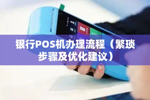 S90 POS机办理全攻略，一文教你轻松搞定各大银行合作渠道