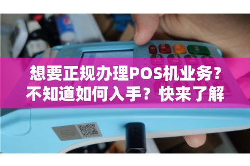 正规POS机业务办理全攻略，一文带你了解在哪里办理最合适！