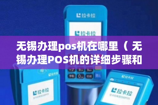 无锡POS机办理全攻略，一站式解决方案助你轻松开店