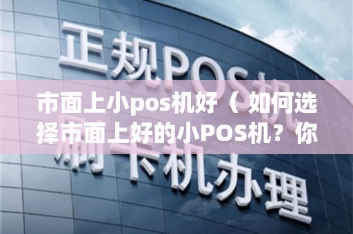 小型POS机购买攻略，如何挑选一款性价比高的小型POS机？