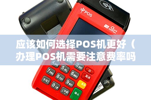 店铺 POS 机办理攻略，如何选择一款好用又便宜的 POS 机？