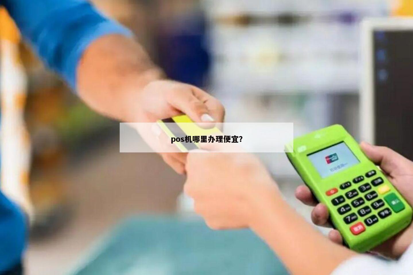 店铺 POS 机办理攻略，如何选择一款好用又便宜的 POS 机？