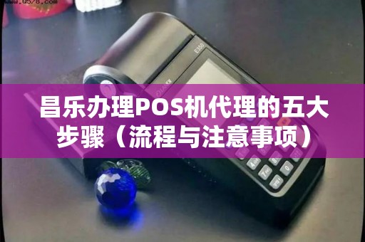 昌乐POS机办理全攻略，一篇文章教你如何轻松办理昌乐地区POS机