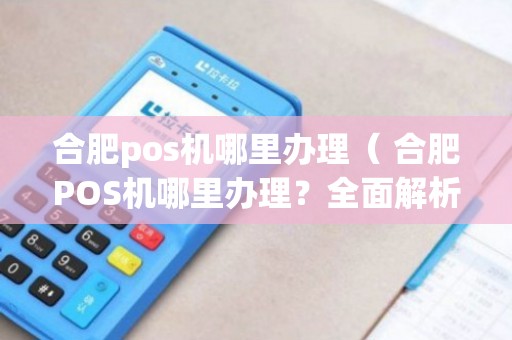 合肥POS机办理，一站式解决方案