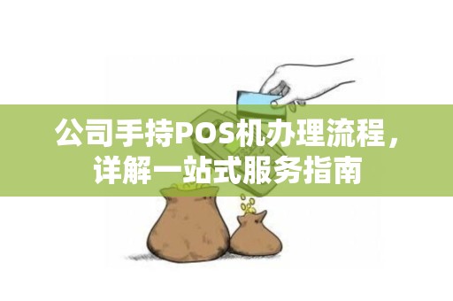 公司POS机办理全攻略，一站式解决方案助您轻松开店