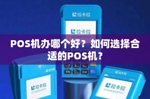 POS机办理全攻略，在哪里办理最合适？如何选择合适的POS机？