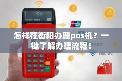 衡阳 POS 机办理全攻略，如何轻松办理一台适合自己的 POS 机