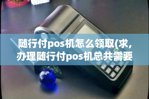 随行付POS机办理攻略