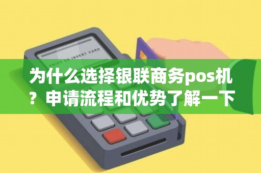 银联无线POS机办理全攻略，步骤、条件及优势解析