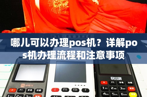 POS机办理全攻略，流程、要点与注意事项