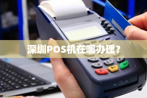 深圳POS机办理全攻略，从申请到使用一站式服务