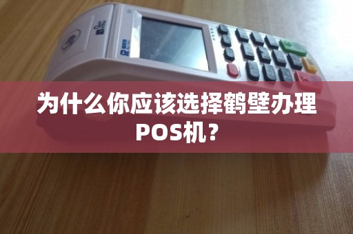 鹤壁POS机办理全攻略，流程、注意事项及常见问题解答