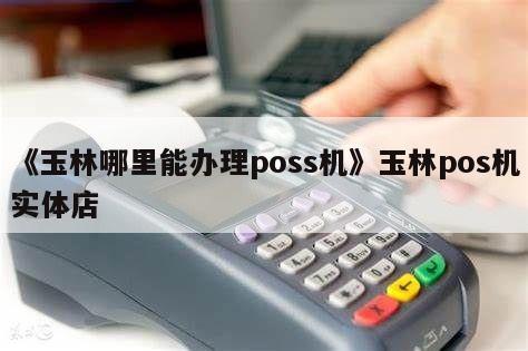 玉林市办理POS机地址全攻略