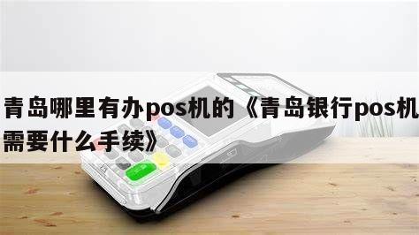 青岛企业POS机办理流程全解析