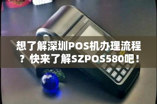 深圳POS机申请办理全攻略，流程、条件及注意事项